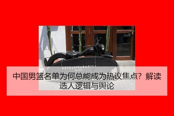 中国男篮名单为何总能成为热议焦点？解读选人逻辑与舆论